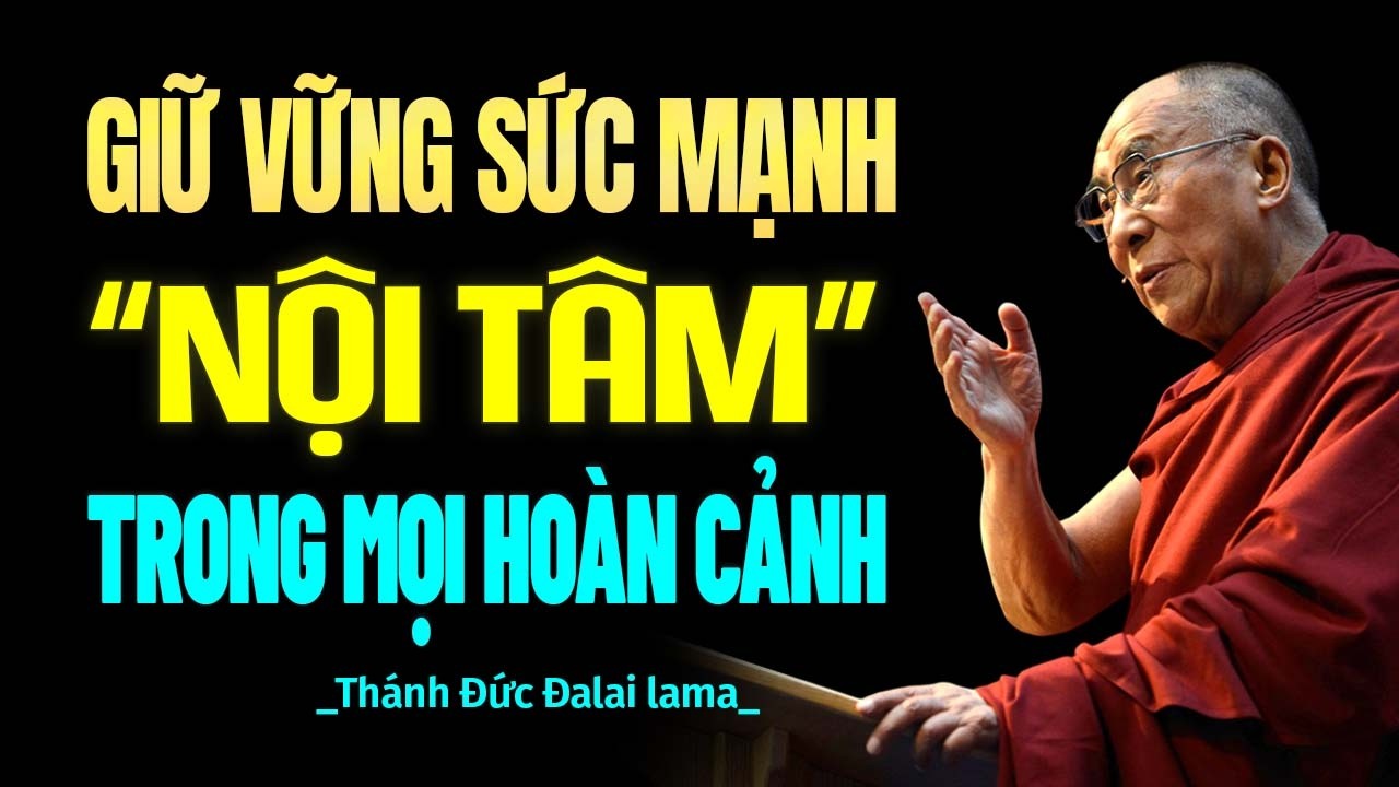 Làm Sao Để Giữ Vững Sức Mạnh Nội Tâm Trong Mọi Hoàn Cảnh | Thánh Đức Đạt Lai Lạt Ma.