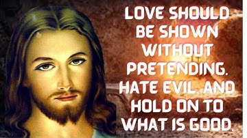 Love should be shown without pretending. Hate evil, and hold on to what is good.god says.