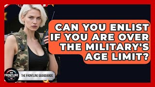 Can You Enlist If You Are Over The Military's Age Limit? - The Frontline Guardians Marine Corps Age Limit