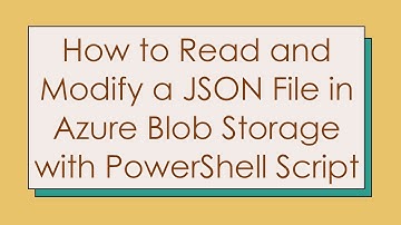 How to Read and Modify a JSON File in Azure Blob Storage with PowerShell Script