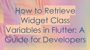 How to Retrieve Widget Class Variables in Flutter: A Guide for Developers