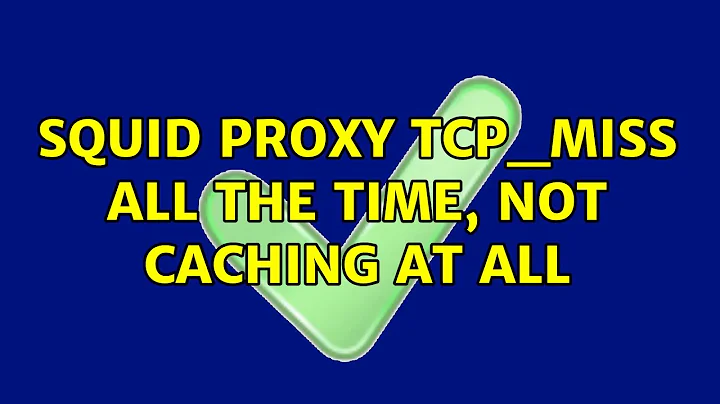Squid Proxy TCP_Miss all the time, not caching at all (2 Solutions!!)