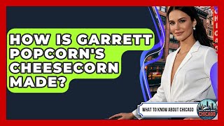 How Is Garrett Popcorn's CheeseCorn Made - What To Know About Chicago