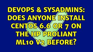 DevOps & SysAdmins: Does anyone install CentOS 6.6 or 7 on the HP ProLiant ML10 v2 before?