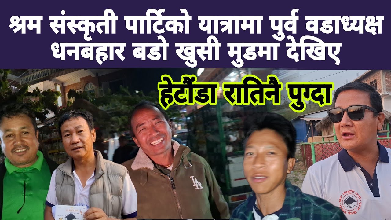 श्रम संस्कृती पार्टिको यात्रामा पुर्व वडाध्यक्ष धनबहार बडोखुसी मुडमा देखिए रातिनै हेटौंडा सहर पुग्दा