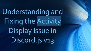 Understanding and Fixing the Activity Display Issue in Discord.js v13
