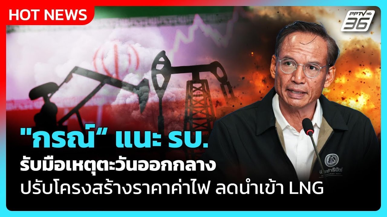 "กรณ์" แนะ รบ.รับมือเหตุตะวันออกกลาง ปรับโครงสร้างราคาค่าไฟ ลดนำเข้า LNG | PPTV News
