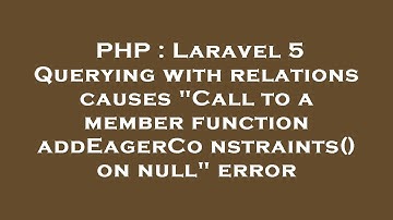 PHP : Laravel 5 Querying with relations causes "Call to a member function addEagerConstraints() on n