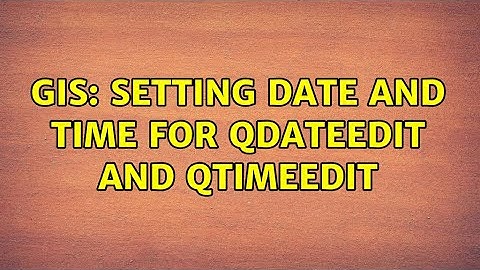 GIS: Setting Date and Time for QDateEdit and QTimeEdit