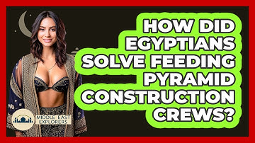 How Did Egyptians Solve Feeding Pyramid Construction Crews? - Middle East Explorers