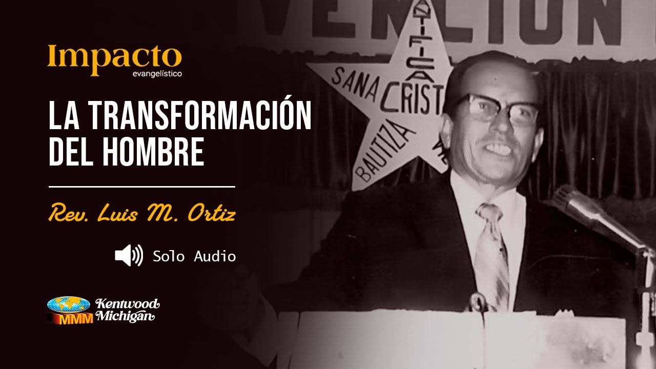 La transformación del hombre | Rev. Luis M. Ortiz | Impacto Evangelistico