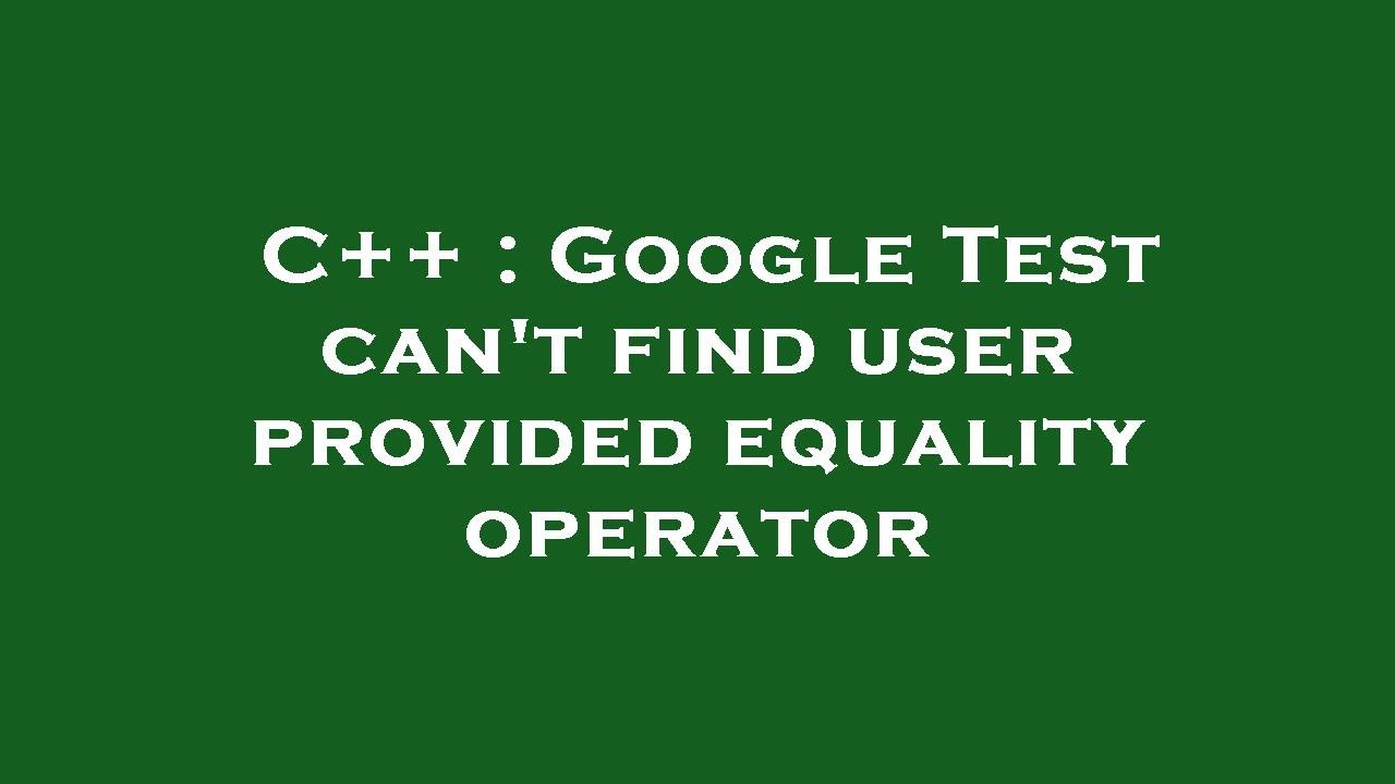 C google test can t find user provided equality operator youtube