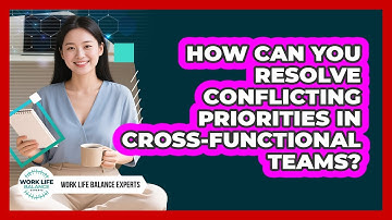 How Can You Resolve Conflicting Priorities In Cross-functional Teams? - Work Life Balance Experts