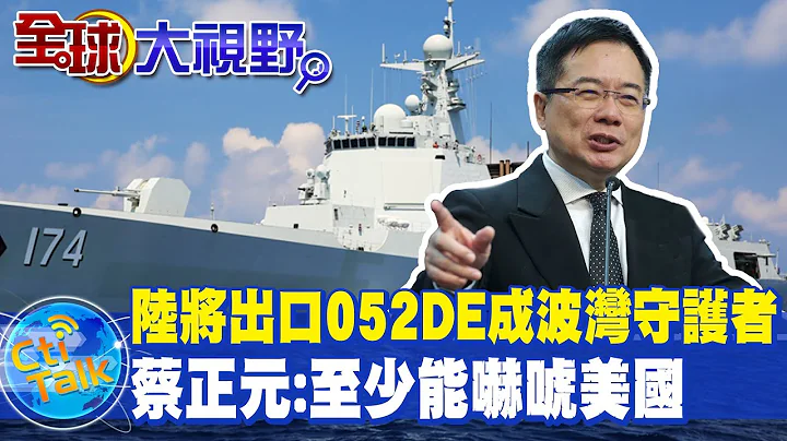 還幫伊朗.沙特客製化! 陸將出口052DE成"波灣守護者" 蔡正元:至少能"嚇唬美國" @CtiTv @Global_Vision - 天天要聞