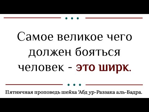 Самое великое чего должен бояться человек, это ширк (многобожие). Шейх 'Абд ур-Раззак аль-Бадр