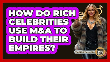 How Do Rich Celebrities Use M&A To Build Their Empires? - The Rich And Famous Files