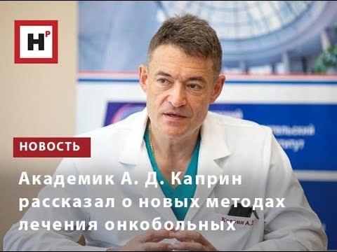 Академик А  Д  Каприн рассказал о новых методах лечения онкобольных