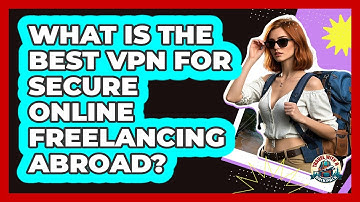 What Is The Best VPN For Secure Online Freelancing Abroad? - Travel With A Backpack