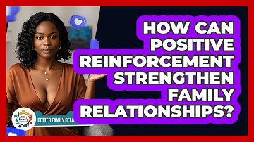 How Can Positive Reinforcement Strengthen Family Relationships? - Better Family Relationships