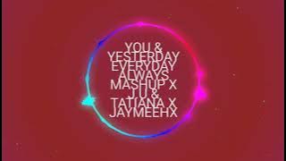 YOU &  YESTERDAY EVERYDAY ALWAYS MASHUP X J.U & TATIANA X JAYMEEHX