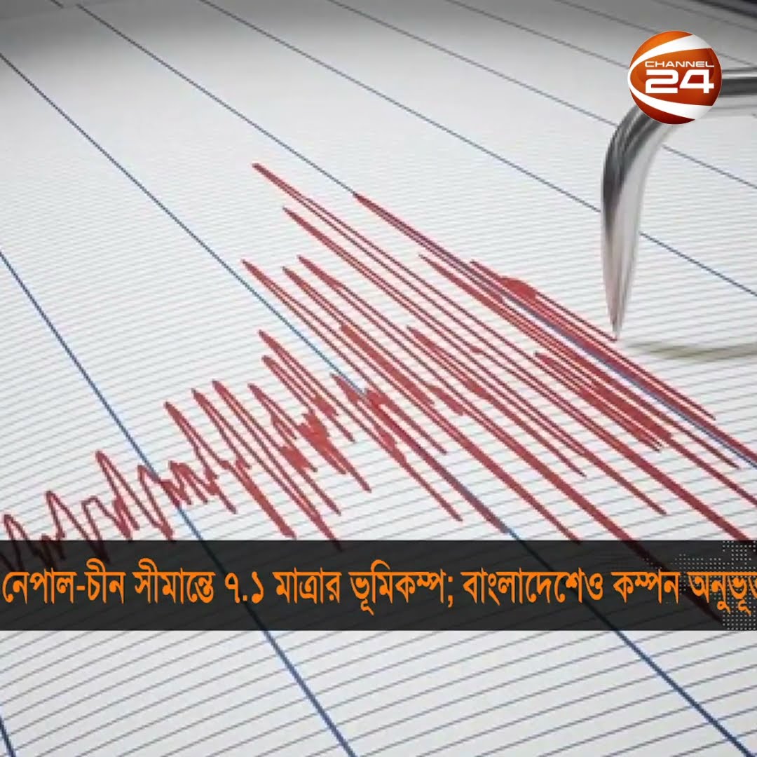 নেপাল-চীন সীমান্তে ৭.১ মাত্রার ভূমিকম্প,অনুভূত হয়েছে বাংলাদেশও #Earthquake #Nepal #China #Channel24