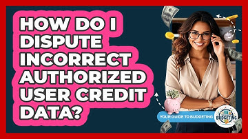 How Do I Dispute Incorrect Authorized User Credit Data? - Your Guide to Budgeting
