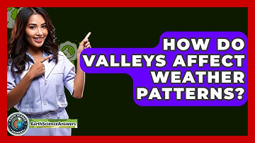 How Do Valleys Affect Weather Patterns? - Earth Science Answers