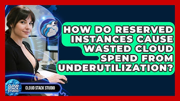 How Do Reserved Instances Cause Wasted Cloud Spend From Underutilization? - Cloud Stack Studio