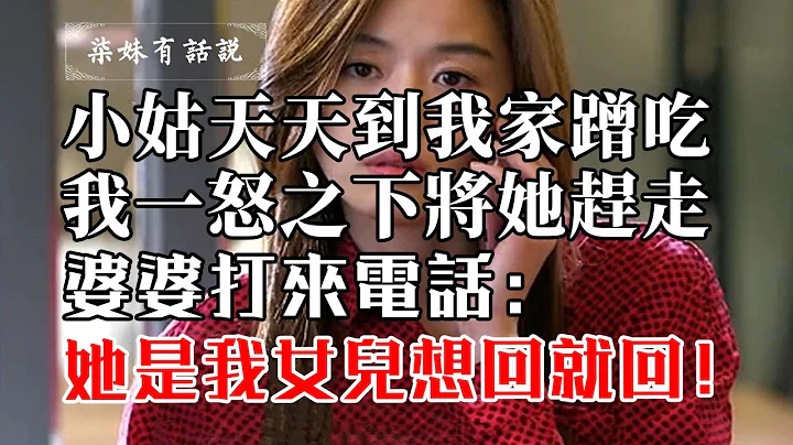 小姑天天到我家蹭吃，我一怒之下將她趕走，婆婆打來電話：她是我女兒，想回家就回！ - 天天要聞