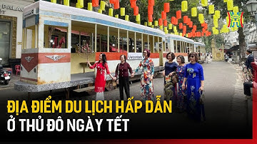 Địa điểm du lịch hấp dẫn ở Thủ đô ngày Tết  | Tin tức