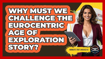 Why Must We Challenge The Eurocentric Age Of Exploration Story? - Moments That Shocked Us