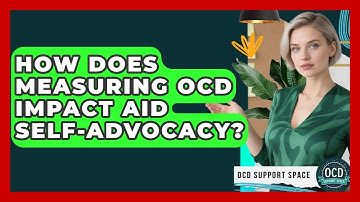 How Does Measuring OCD Impact Aid Self-advocacy? - OCD Support Space