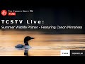 TCSTV Live: Summer Wildlife Primer - Featuring Canon Mirrorless