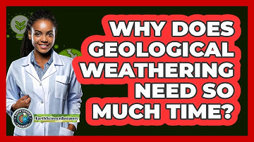 Why Does Geological Weathering Need So Much Time? - Earth Science Answers