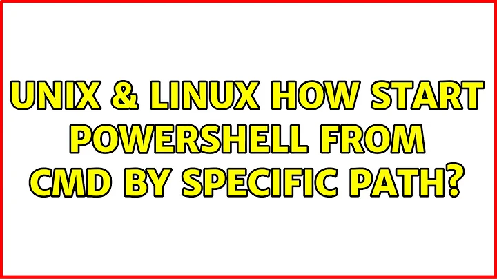 Unix & Linux: How start PowerShell from cmd by specific path? (2 Solutions!!)