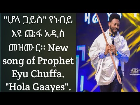 ሆላ ጋይስ የነብይ እዩ ጩፋ አዲስ መዝሙር New Song Of Prophet Eyu Chuffa Hola Gaayes