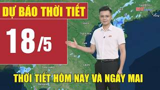Dự báo thời tiết hôm nay và ngày mai 18/5 | Dự báo thời tiết đêm nay mới nhất