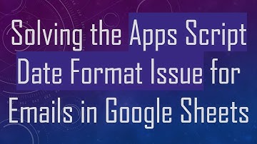 Solving the Apps Script Date Format Issue for Emails in Google Sheets