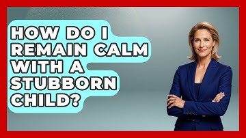 How Do I Remain Calm With A Stubborn Child? - Better Family Relationships