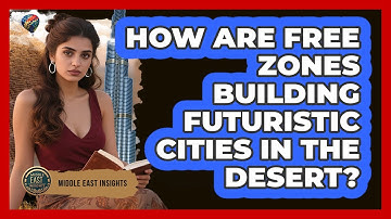 How Are Free Zones Building Futuristic Cities In The Desert? - Middle East Insights