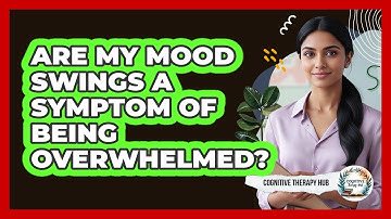 Are My Mood Swings a Symptom of Being Overwhelmed?