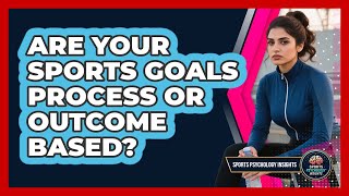 Are Your Sports Goals Process Or Outcome Based? - Sport Psychology Insights