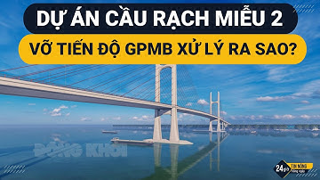Dự án cầu Rạch Miễu 2 | Vỡ tiến độ GPMB xử lý ra sao?