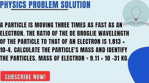 A particle is moving three times as fast as an electron. The ratio of the de Broglie wavelength of..