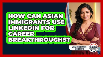 How Can Asian Immigrants Use LinkedIn For Career Breakthroughs? - Asian Immigration Success Pro