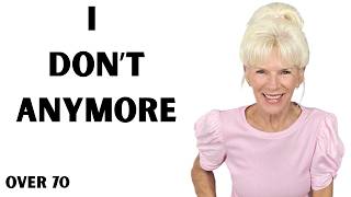 THINGS I HAVE OUTGROWN AFTER 70