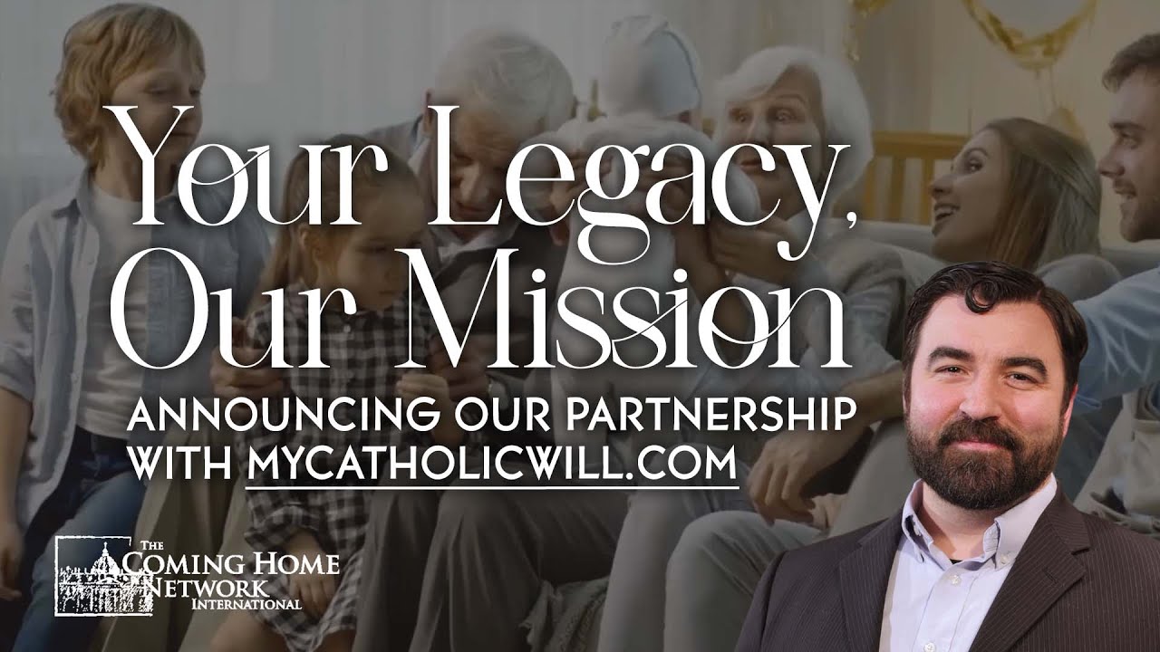 Leave a Legacy of Faith and Conversion with the Coming Home Network and MyCatholicWill.com