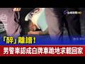 「醉」離譜！ 男警車認成白牌車跪地求載回家