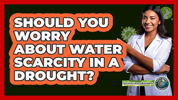 Should You Worry About Water Scarcity In A Drought? - Earth Science Answers