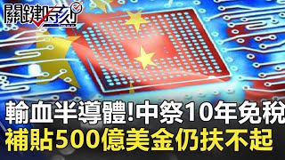 輸血半導體！中祭10年免稅 過去20年已補貼500億美金仍扶不起【2020聚焦關鍵】周末播出版 20201219-5劉寶傑 黃文華 張甄薇 姚惠珍 吳子嘉